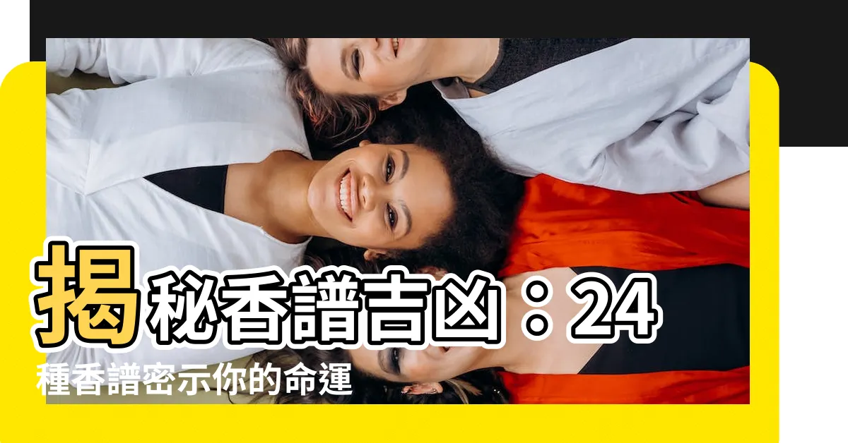 【香普吉凶】揭秘香譜吉凶：24種香譜密示你的命運