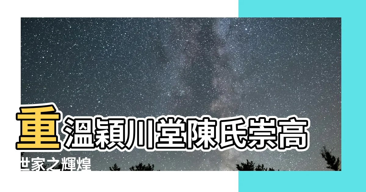 【穎川堂陳氏族譜】重温穎川堂陳氏崇高世家之輝煌
