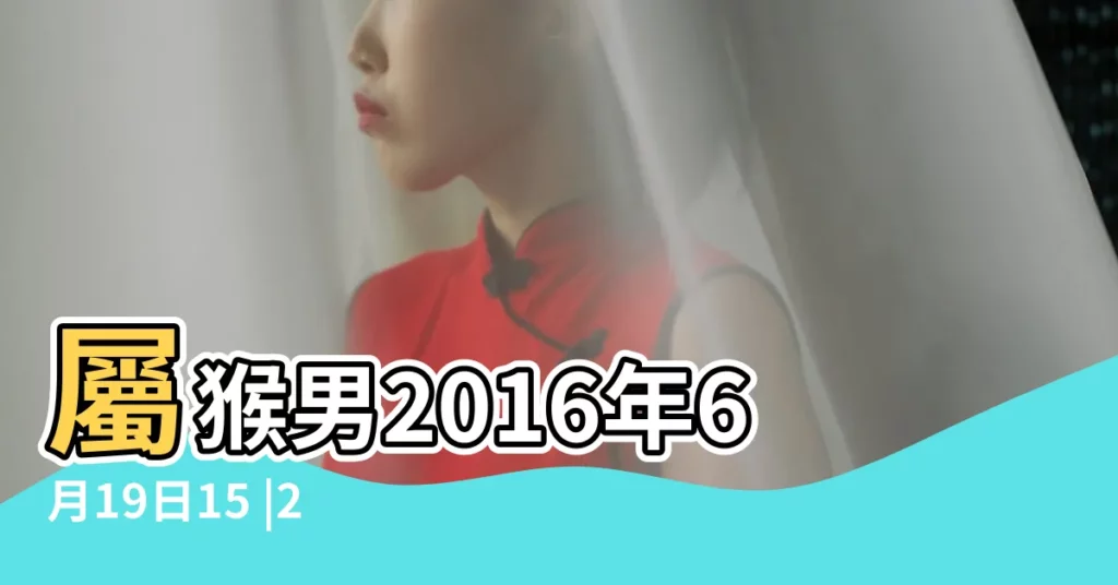 屬猴男2016年6月19日15 |2016年6月19日出生時間看命運 |2016年6月19日出生日期看命運 |【2016年6月19日一生命運怎麼樣】
