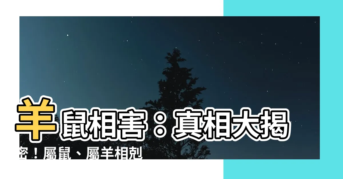 【羊鼠相害】羊鼠相害：真相大揭密！屬鼠、屬羊相剋該如何化解？