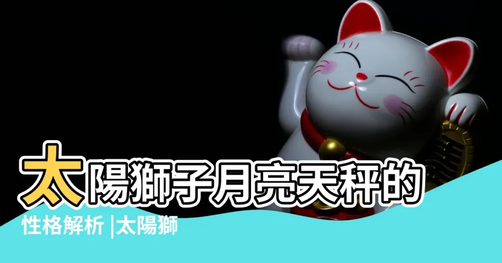 太陽獅子月亮天秤的性格解析 |太陽獅子月亮天秤有什麼特點太陽 |太陽獅子月亮天秤 |【月亮天秤和太陽獅子】