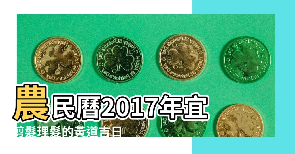 農民曆2017年宜剪髮理髮的黃道吉日共有32天 |理髮黃道吉日一覽表2017年 |2017年10月適合理髮的黃道吉日查詢 |【2017年10理髮日子】