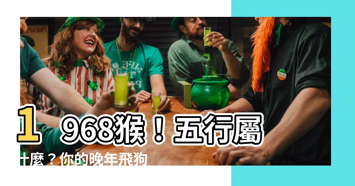 【1968 猴 五行】1968猴！五行屬什麼？你的晚年飛狗跳嗎？