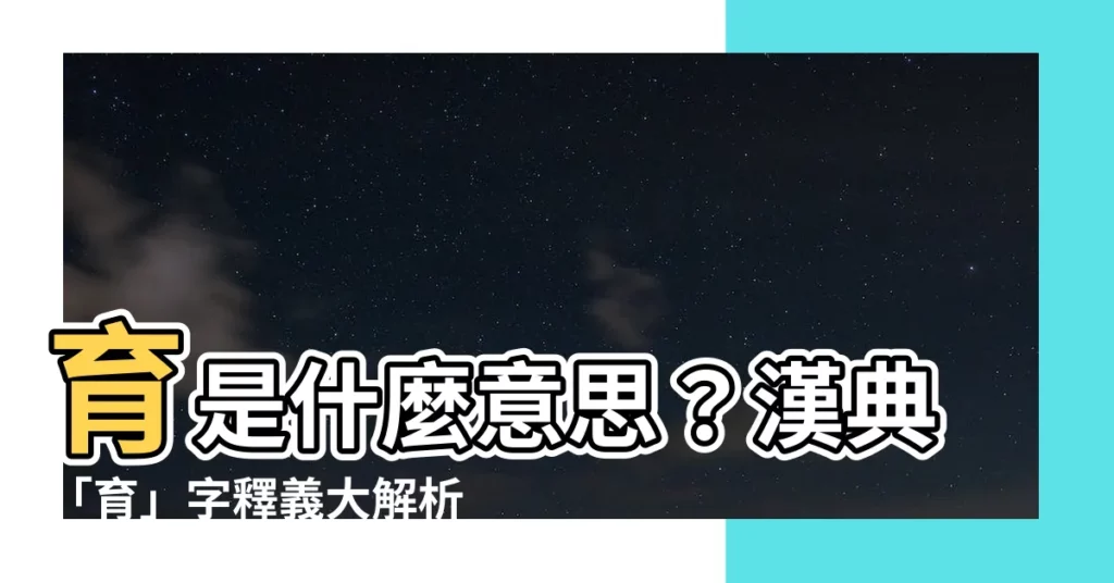 【育是什麼意思】育是什麼意思？漢典「育」字釋義大解析！