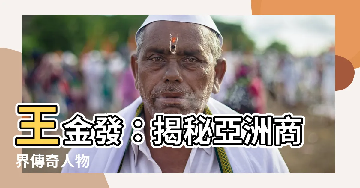【王金發是誰】王金發：揭秘亞洲商界傳奇人物