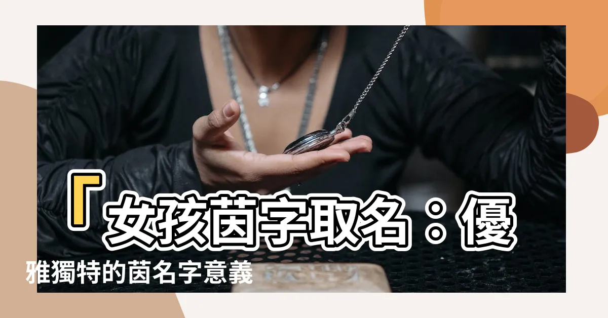 【茵名字意思】「女孩茵字取名︰優雅獨特的茵名字意義揭秘！」