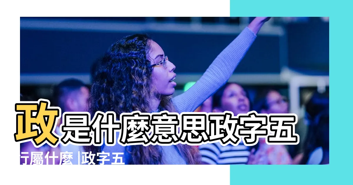 【政字五行】政是什麼意思政字五行屬什麼 |政字五行屬什麼 |政字起名的寓意 |