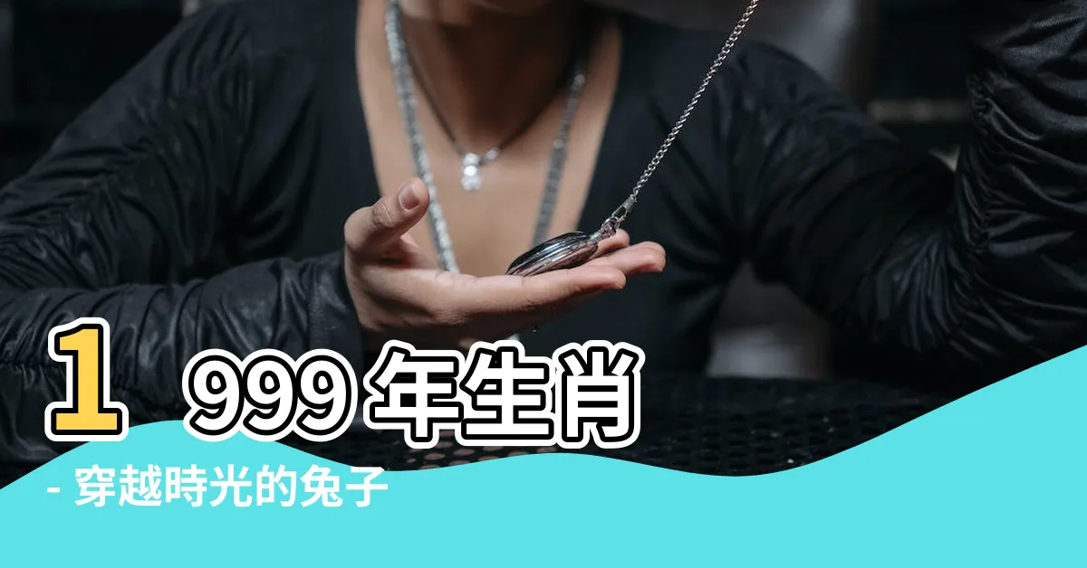 【1999 生肖】1999 年生肖 - 穿越時光的兔子，命運如何？
