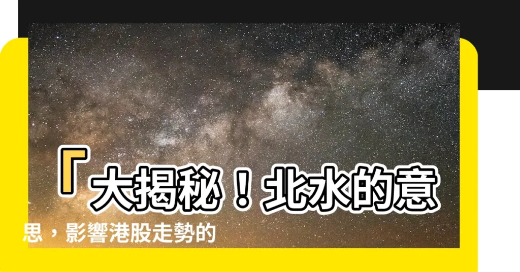 【北水意思】「大揭秘！北水的意思，影響港股走勢的關鍵力量！！」