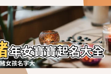 【屬豬女何性取名大全】豬年女寶寶起名大全 |屬豬女孩名字大全 |屬豬女孩取名的吉祥字有內涵的名字大全 |