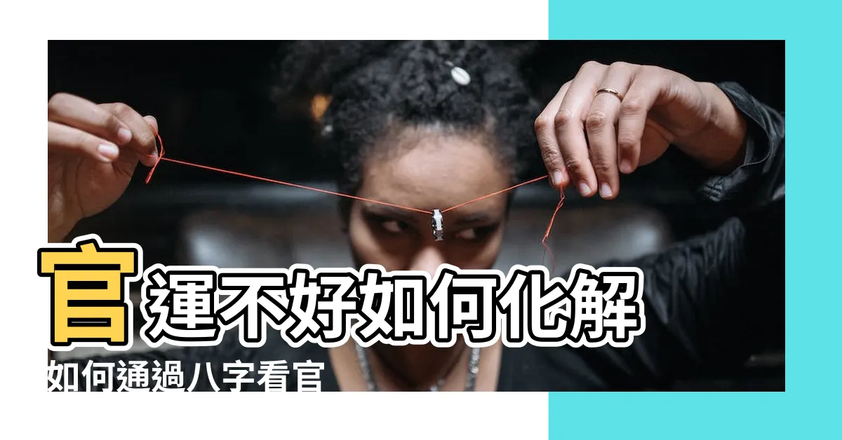 【官運不好】官運不好如何化解 |如何通過八字看官運好壞 |八字命盤告訴你 |