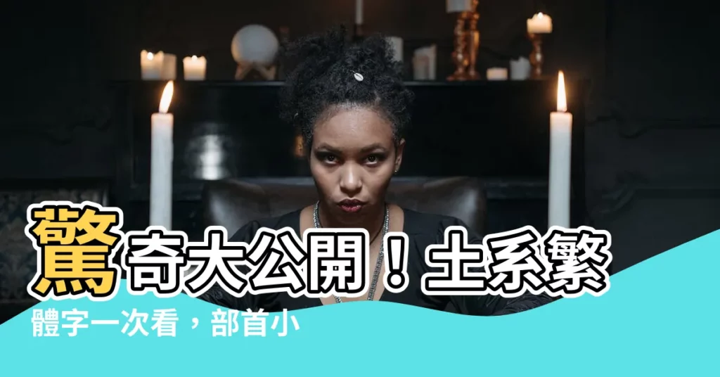 【土字部首的繁體字】驚奇大公開！土系繁體字一次看，部首小知識讓你秒懂