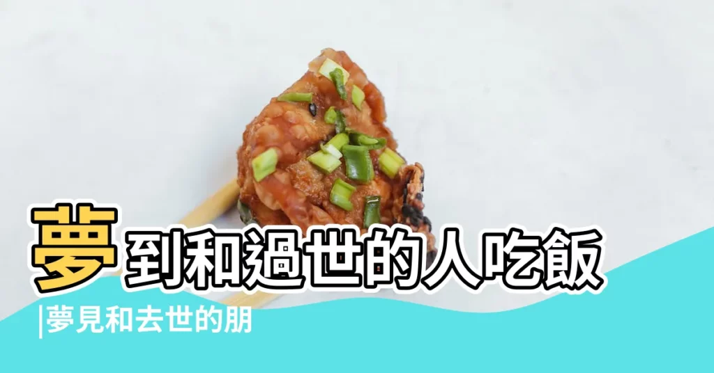 夢到和過世的人吃飯 |夢見和去世的朋友吃飯 |暗示最近有財運 |【夢中和已故的人吃飯】