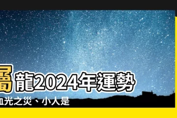 【屬龍2024年運勢】屬龍2024年運勢：血光之災、小人是非、事業不順