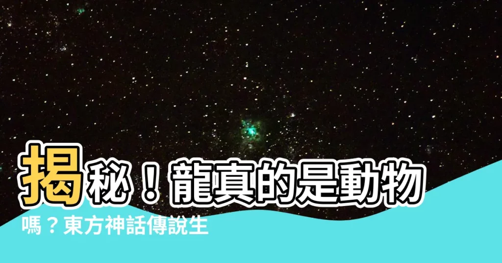 【龍是動物嗎】揭秘！龍真的是動物嗎？東方神話傳説生物大解析