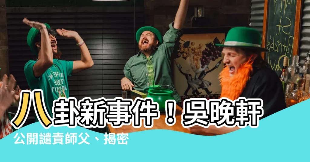 【吳晚軒】八卦新事件！吳晚軒公開譴責師父、揭密天價學費