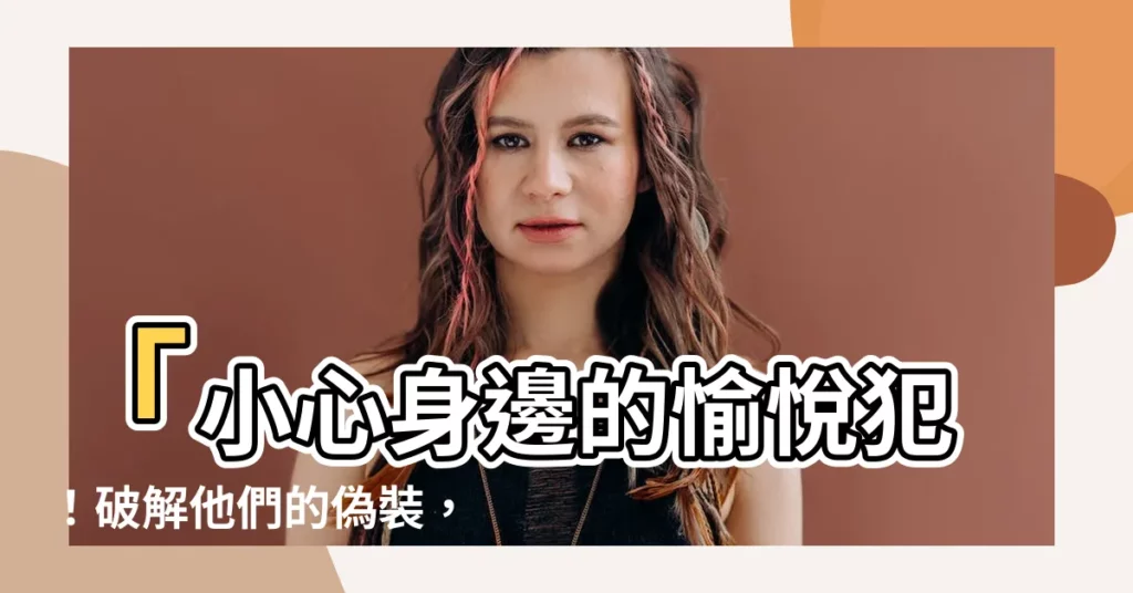 【愉悦犯】「小心身邊的愉悦犯！破解他們的偽裝，守護你的安全」