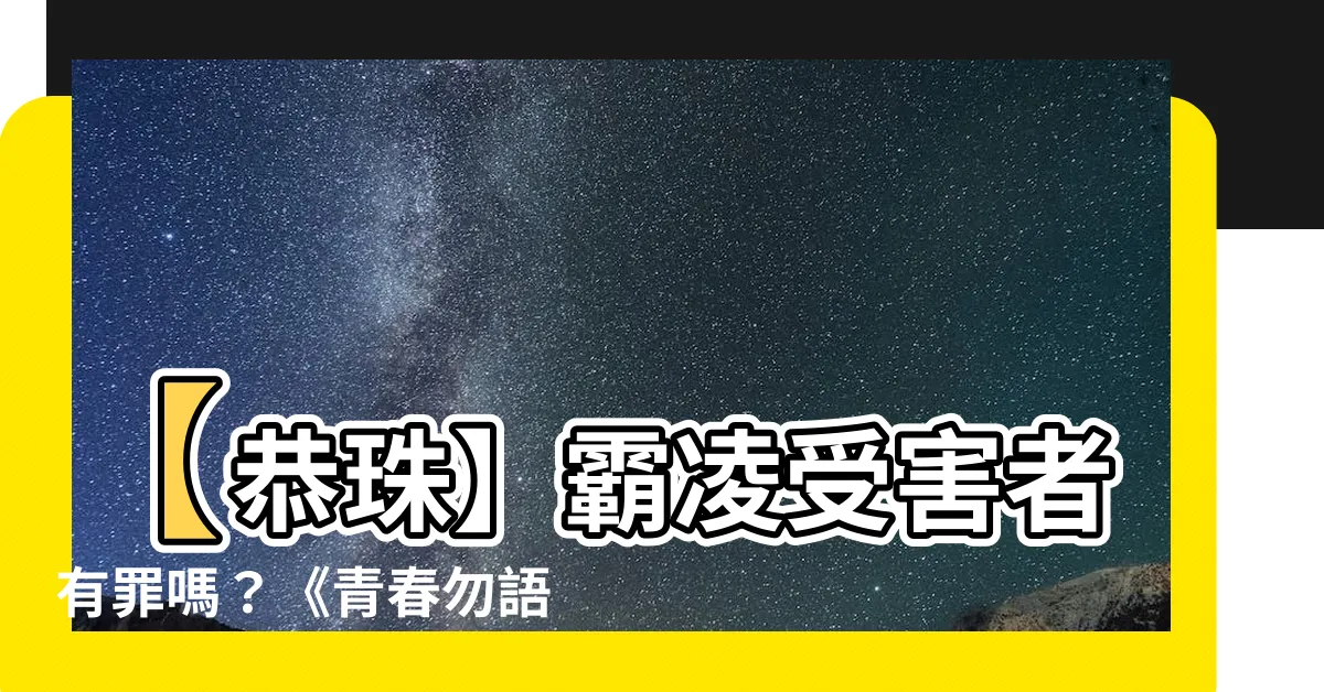 【恭珠】【恭珠】霸凌受害者有罪嗎？《青春勿語》揭露殘酷真相！