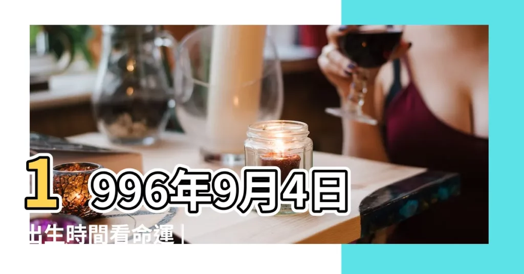 1996年9月4日出生時間看命運 |1996年9月4日是什麼星座 |我是農曆1996年9月4號是什麼星座 |【1996年9月4是什麼星座的】