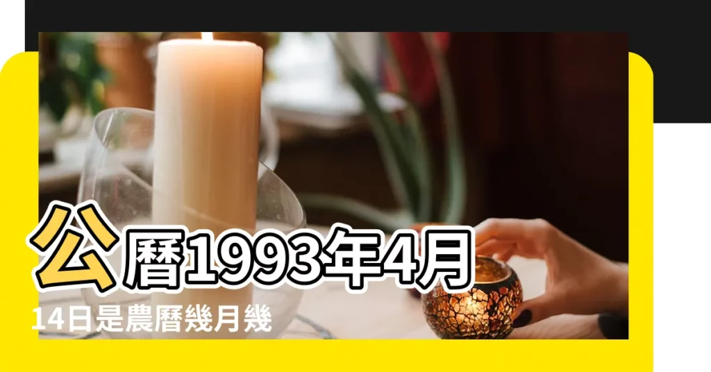 公曆1993年4月14日是農曆幾月幾號 |1993年4月14日農曆多少號 |農曆1993年4月14日生日算命 |【1993年陰曆四月十四】