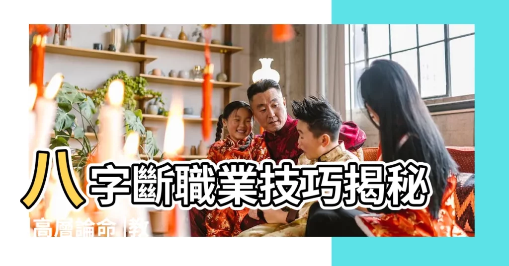 八字斷職業技巧揭秘 |高層論命 |教你如何從八字看人的職業事業 |【八字代表職業的字】