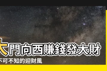 【大門向西】大門向西賺錢發大財！不可不知的迎財風水