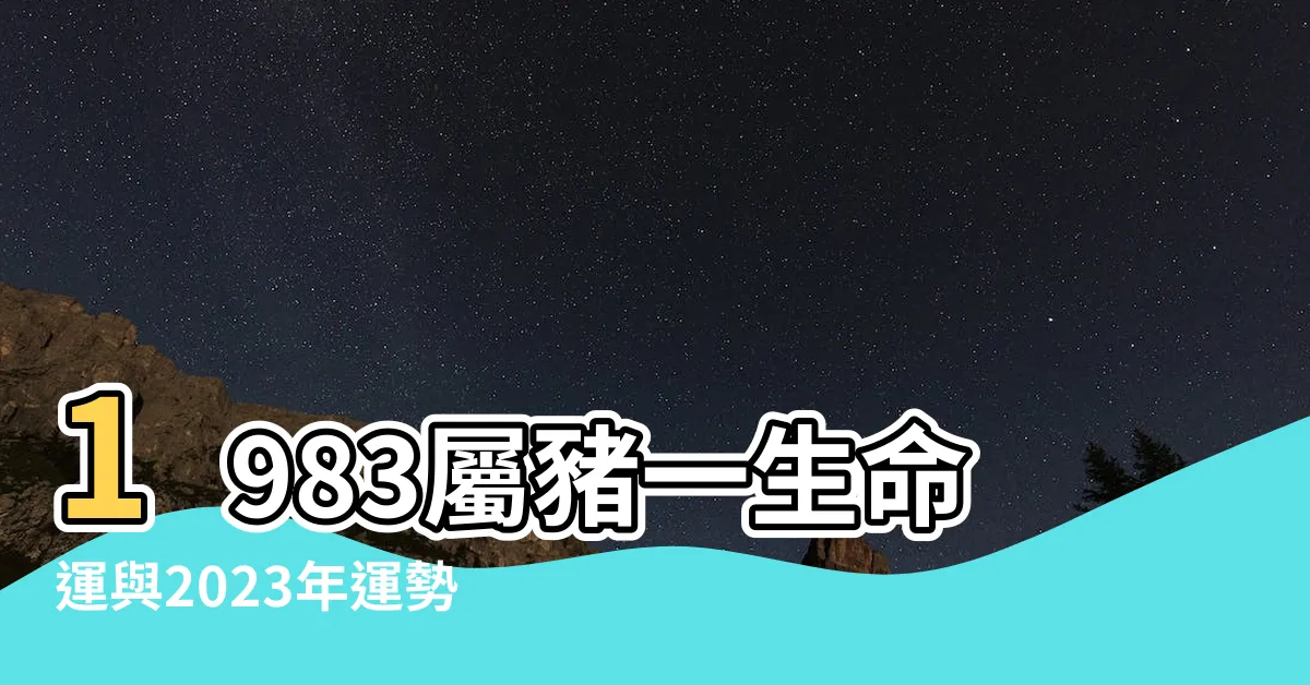 【1983 屬豬】1983屬豬一生命運與2023年運勢大揭密！