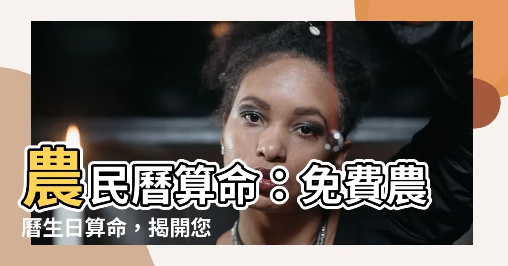 【農民曆 算命】農民曆算命:免費農曆生日算命,揭開您的命運之謎!