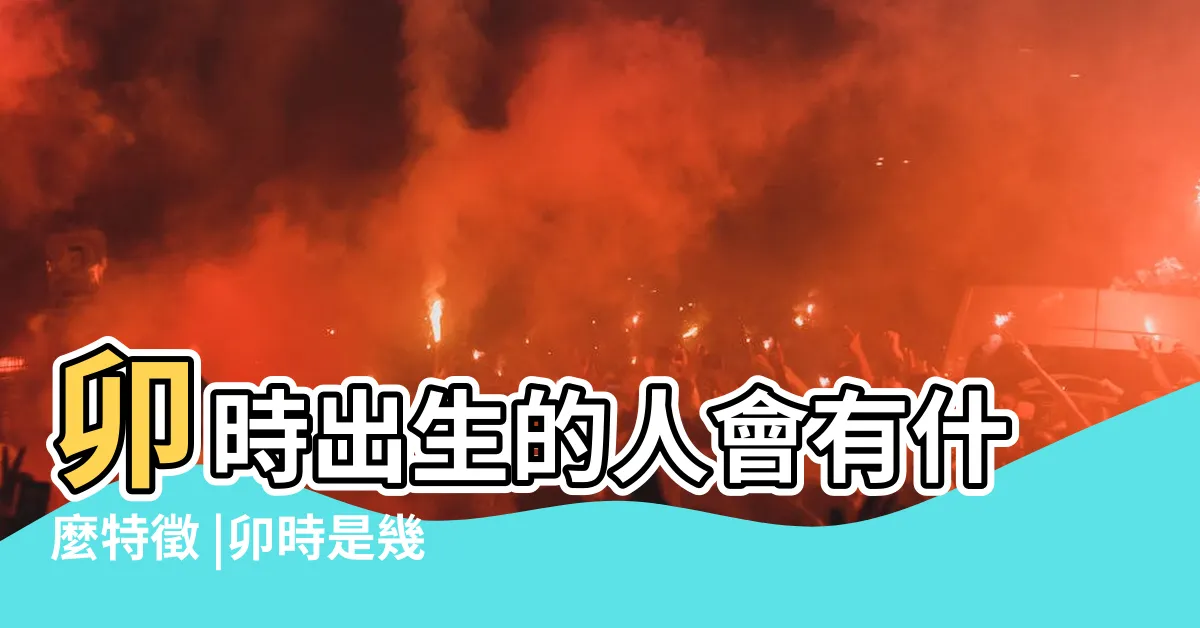 【卯時出生】卯時出生的人會有什麼特徵 |卯時是幾點到幾點 |卯時出生人的性格分析 |