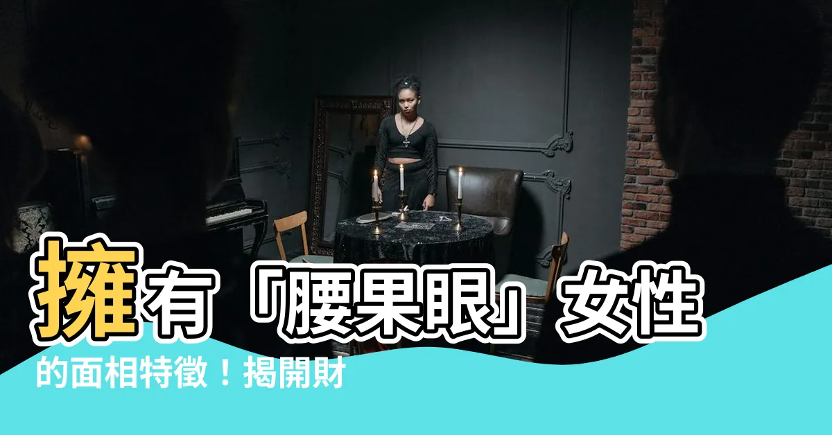 【腰果眼女面相】擁有「腰果眼」女性的面相特徵！揭開財富與美貌的秘密