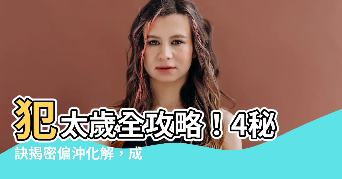 【偏沖化解】犯太歲全攻略！4秘訣揭密偏沖化解，成功避開厄運