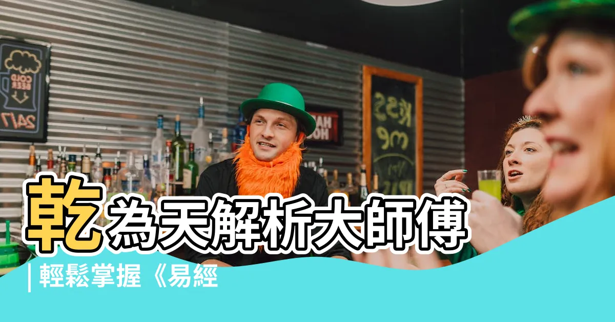 【乾為天】乾為天解析大師傅 | 輕鬆掌握《易經》第一卦的精髓