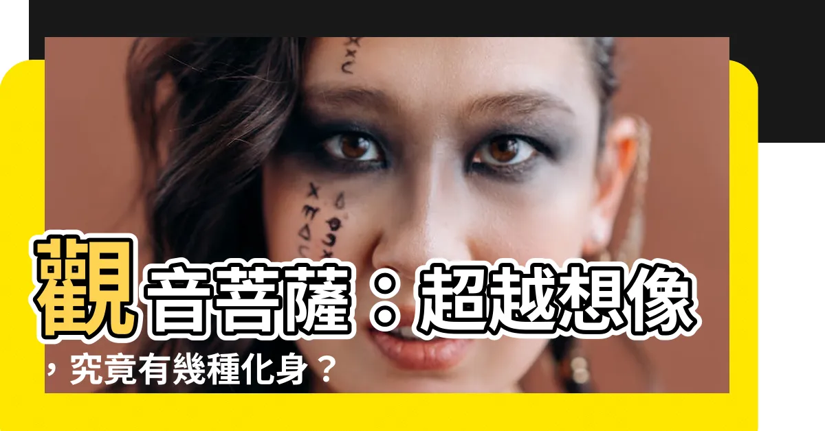 【觀音有幾種】觀音菩薩：超越想像，究竟有幾種化身？