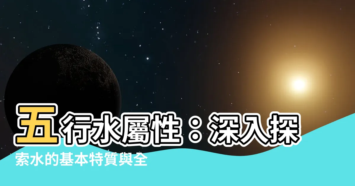 【五行水屬性】五行水屬性：深入探索水的基本特質與全息屬性