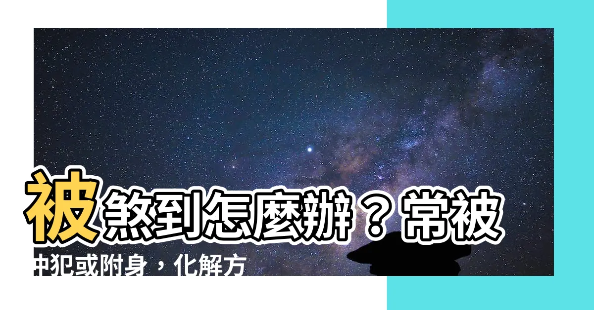 【被煞到】被煞到怎麼辦？常被沖犯或附身，化解方法一次看