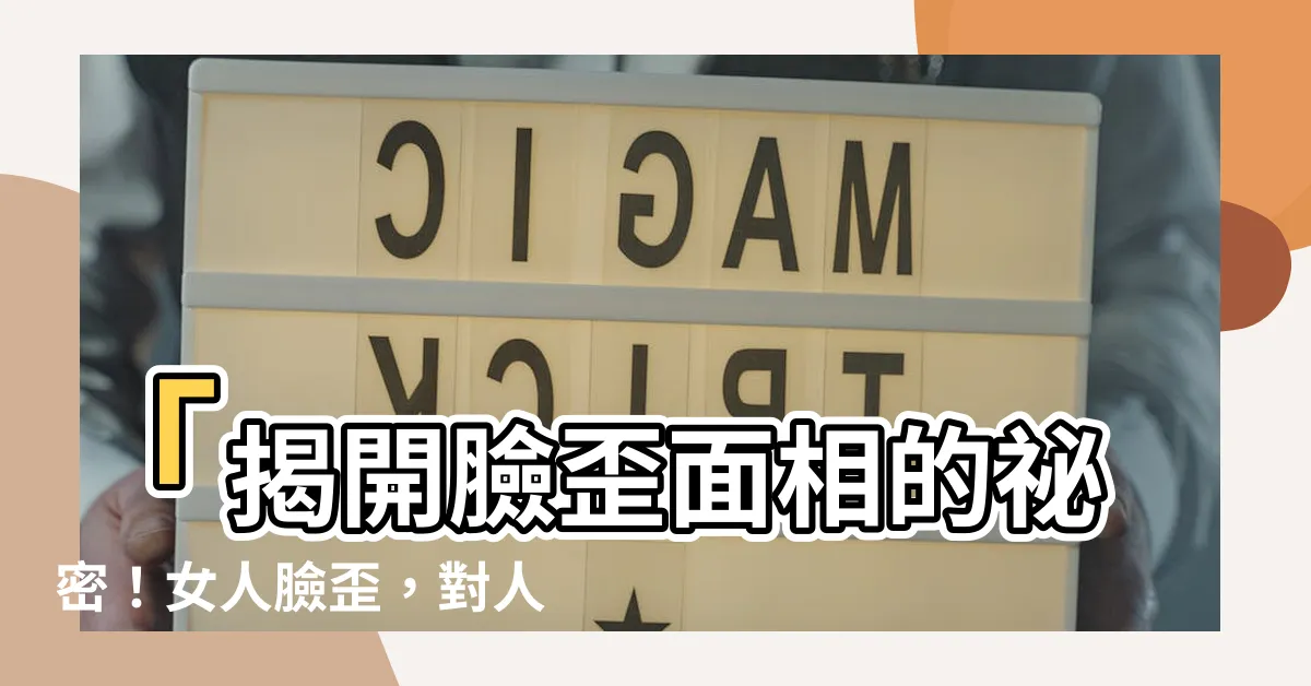 【臉歪 面相】「揭開臉歪面相的秘密！女人臉歪，對人處事的影響竟然這麼大？」