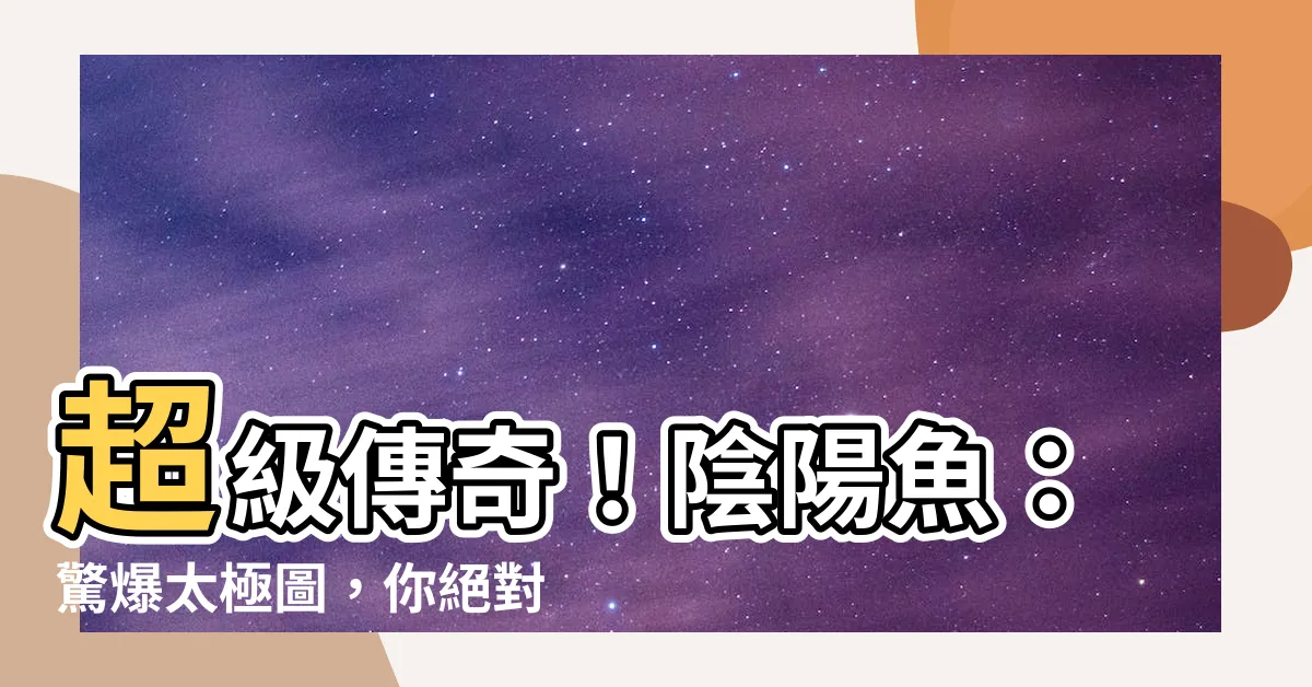 【陰陽魚】超級傳奇！陰陽魚：驚爆太極圖，你絕對不敢想像的內容！