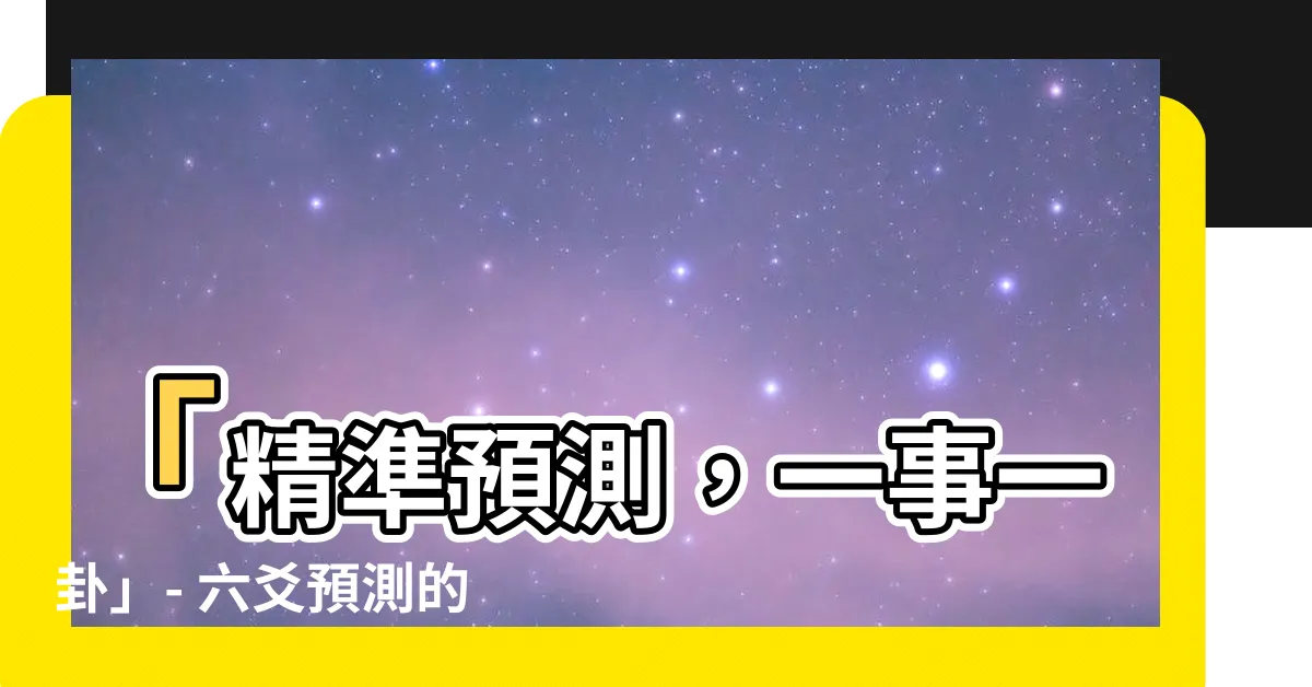 【一事一卦】「精準預測，一事一卦」- 六爻預測的精確度與重點