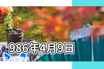 【1986年4月初9是什麼命】1986年4月9日出生的人命好嗎 |是什麼命 |1986年4月9日出生時間看命運 |