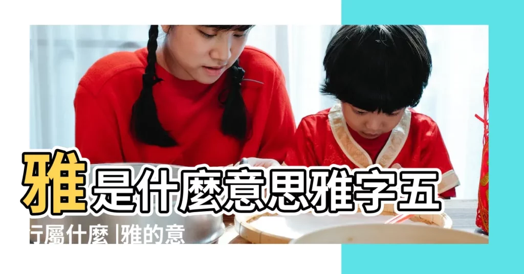 雅是什麼意思雅字五行屬什麼 |雅的意思 |雅字五行屬性查詢 |【雅 五行】