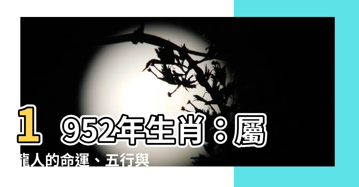 【1952年 生肖】1952年生肖：屬龍人的命運、五行與好運月的探究