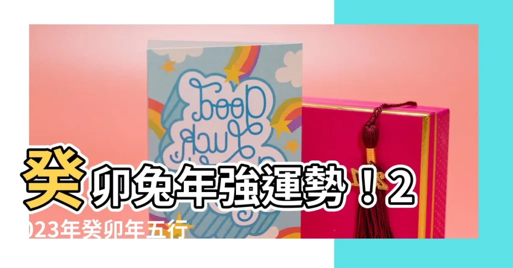 【癸卯年五行】癸卯兔年強運勢！2023年癸卯年五行屬性解析