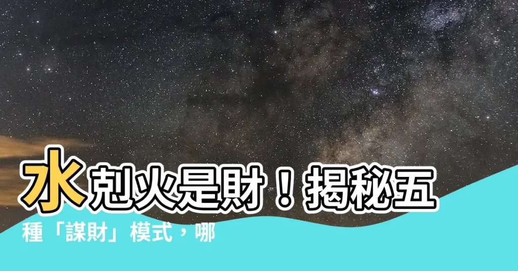 【水克火為財】水剋火是財!揭秘五種「謀財」模式,哪一種是你?