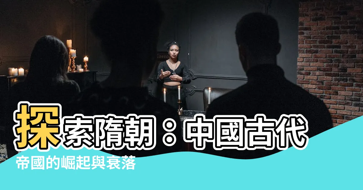 【隋朝】探索隋朝：中國古代帝國的崛起與衰落