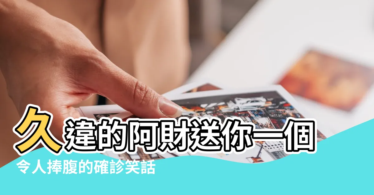 【確診笑話】久違的阿財送你一個令人捧腹的確診笑話！