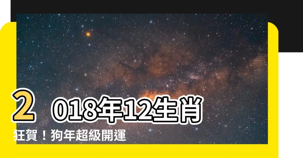 【2018年屬相】2018年12生肖狂賀！狗年超級開運招財小妙招報你知