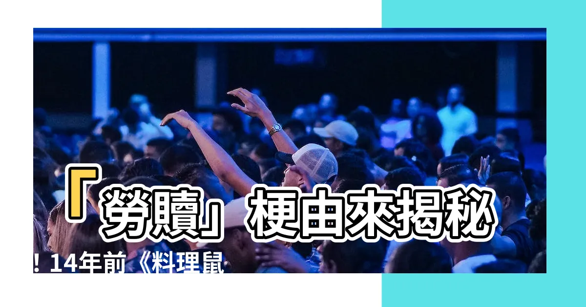 【勞贖梗由來】「勞贖」梗由來揭秘！14年前《料理鼠王》搞笑台詞意外爆紅