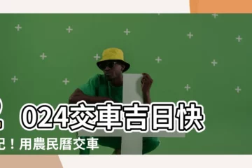 【交車時間農民曆】2024交車吉日快筆記！用農民曆交車時間吉凶全攻略