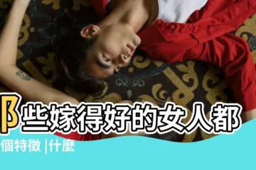 【什麼樣女生嫁得好】那些嫁得好的女人都有5個特徵 |什麼樣的女人嫁得好 |什麼樣的女生會嫁得好 |