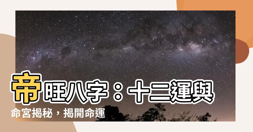 【帝旺八字】帝旺八字：十二運與命宮揭秘，揭開命運玄機！
